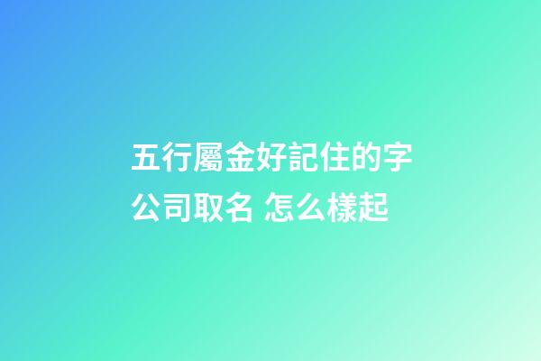 五行屬金好記住的字公司取名 怎么樣起-第1張-公司起名-玄機派